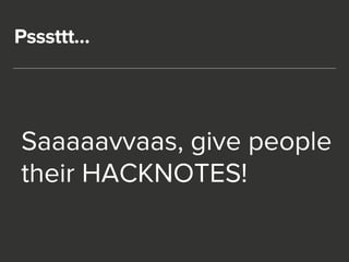 Psssttt… 
Saaaaavvaas, give people 
their HACKNOTES! 
 