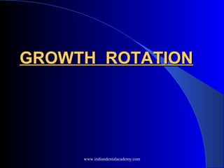 GROWTH ROTATION

www.indiandentalacademy.com

 