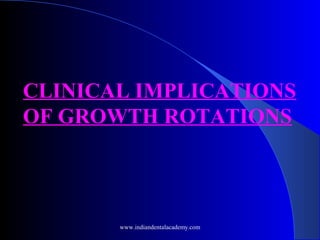 CLINICAL IMPLICATIONS
OF GROWTH ROTATIONS
www.indiandentalacademy.com
 