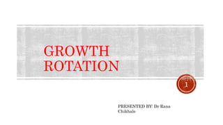GROWTH
ROTATION
1
PRESENTED BY: Dr Rana
Chikhale
 