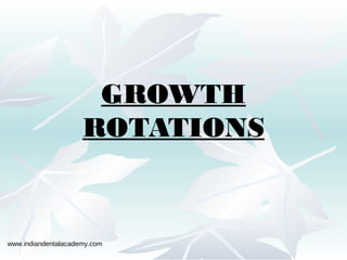 GROWTH
ROTATIONS
www.indiandentalacademy.com
 