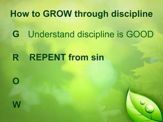 How to GROW through discipline

G Understand discipline is GOOD
R
O
W

REPENT from sin

 