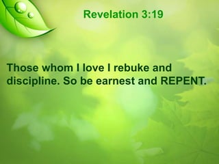 Revelation 3:19

Those whom I love I rebuke and
discipline. So be earnest and REPENT.

 