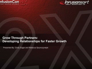 Grow Through Partners:  Developing Relationships for Faster Growth Presented By: Cindy Eagar and Rebecca Sprynczynatyk 