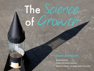 The Science of  
Growth
Why some
companies
scale
while others
stall
in the same
market?
Sean Ammirati @SeanAmmirati  
Partner, Birchmere Ventures 
Adjunct Faculty, Carnegie Mellon University SeanAmmirati.com
 