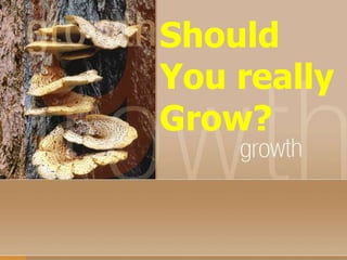 Should
You really
Grow?
 