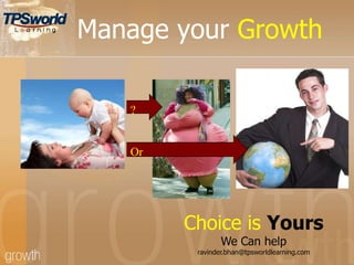Manage your Growth
Choice is Yours
We Can help
ravinder.bhan@tpsworldlearning.com
?
Or
 