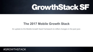 #GROWTHSTACK
1
The 2017 Mobile Growth Stack
An update to the Mobile Growth Stack framework to reflect changes in the past year.
 