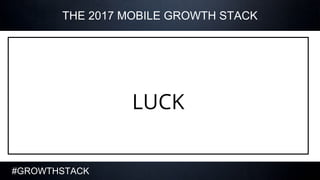 #GROWTHSTACK
THE 2017 MOBILE GROWTH STACK
LUCK
 