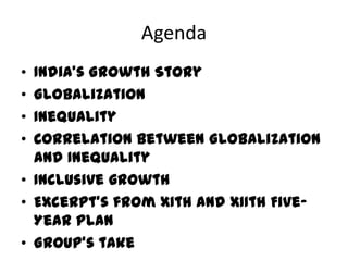 Agenda
• India’s Growth Story
• Globalization
• Inequality
• Correlation between Globalization
  and Inequality
• Inclusive growth
• Excerpt’s from XIth and XIIth Five-
  Year Plan
• Group’s take
 