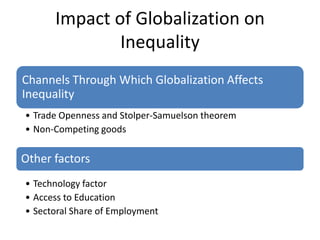 Impact of Globalization on
              Inequality
Channels Through Which Globalization Affects
Inequality
• Trade Openness and Stolper-Samuelson theorem
• Non-Competing goods

Other factors
• Technology factor
• Access to Education
• Sectoral Share of Employment
 