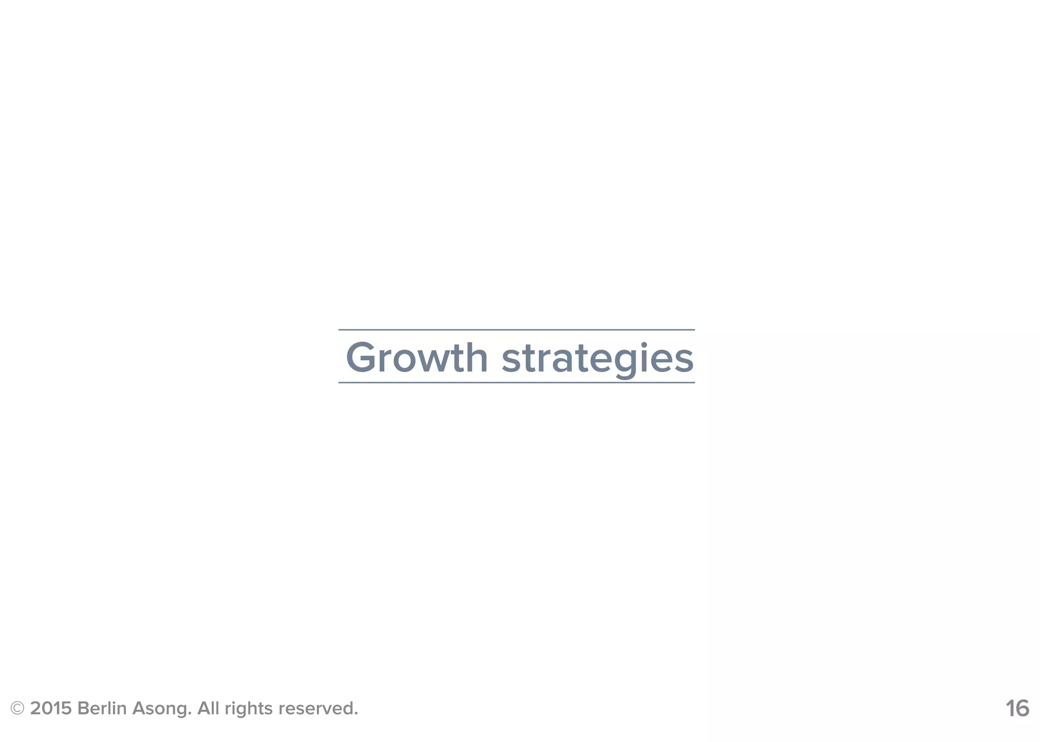 © 2015 Berlin Asong. All rights reserved. 16
Growth strategies
 