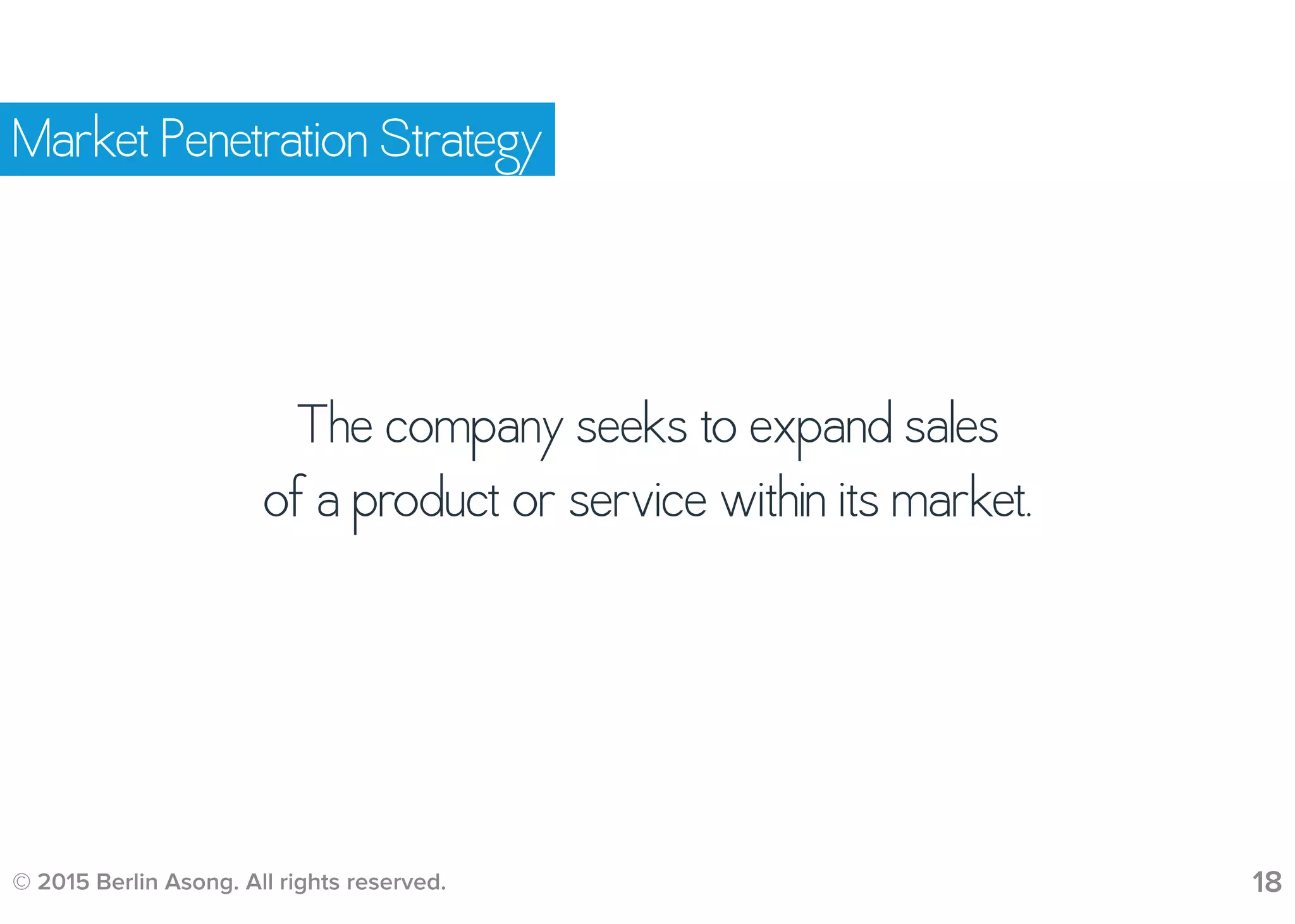 © 2015 Berlin Asong. All rights reserved. 18
Market Penetration Strategy
The company seeks to expand sales
of a product or service within its market.
 