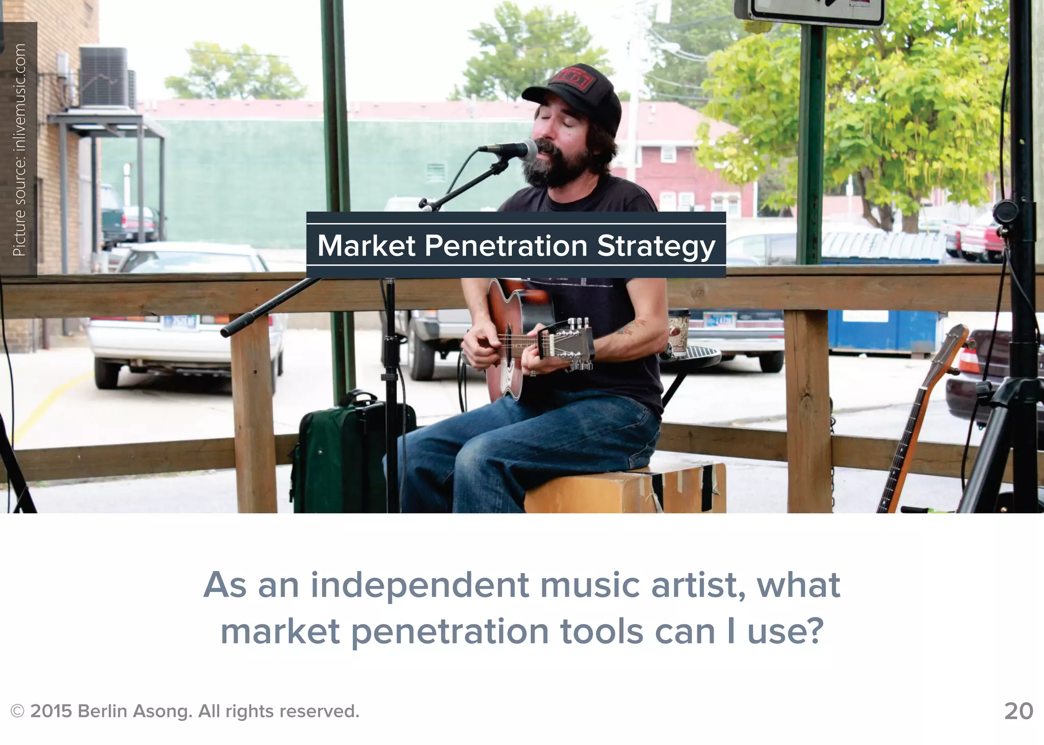 © 2015 Berlin Asong. All rights reserved. 20
As an independent music artist, what
market penetration tools can I use?
Market Penetration Strategy
Picturesource:inlivemusic.com
 