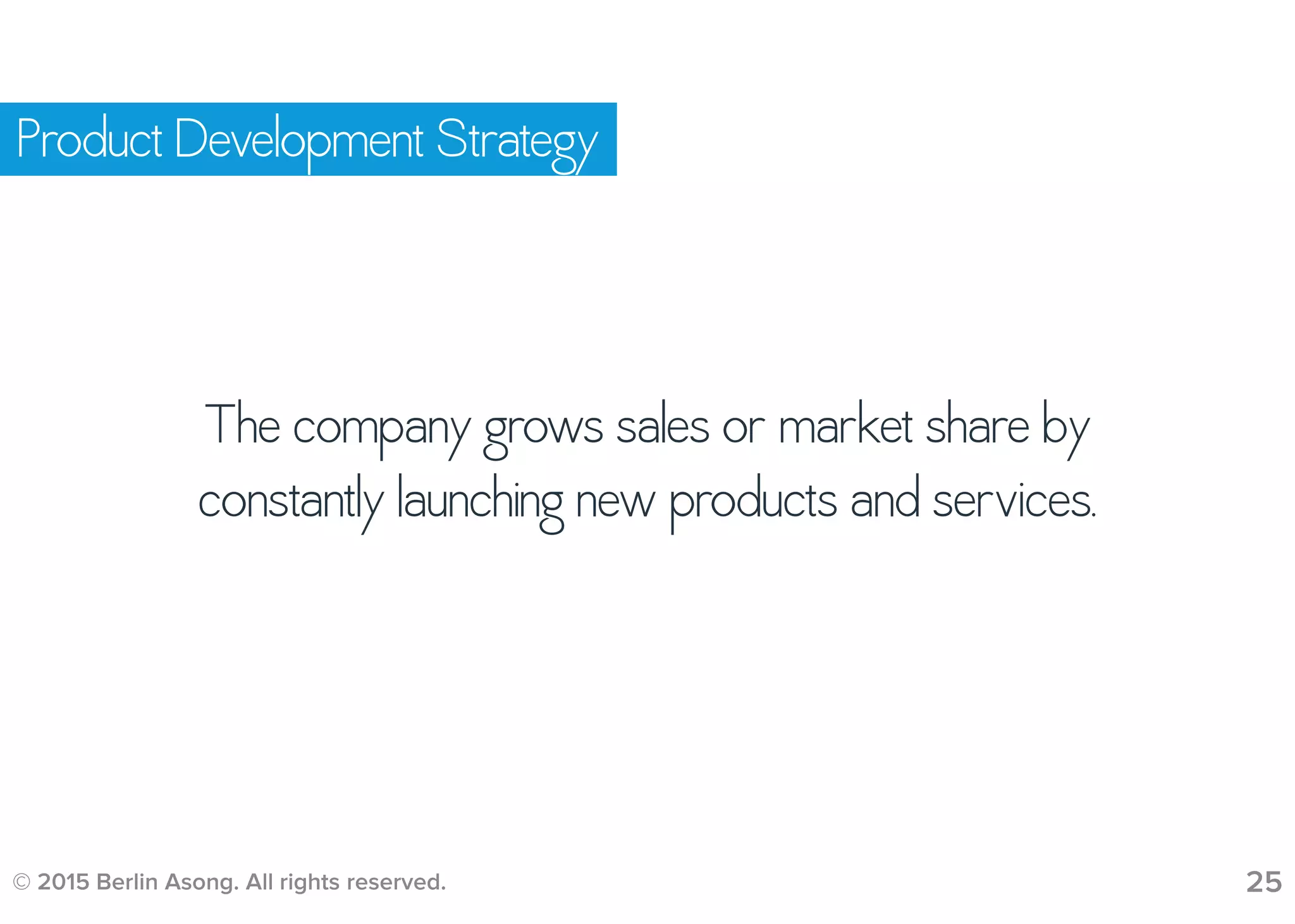 © 2015 Berlin Asong. All rights reserved. 25
Product Development Strategy
The company grows sales or market share by
constantly launching new products and services.
 