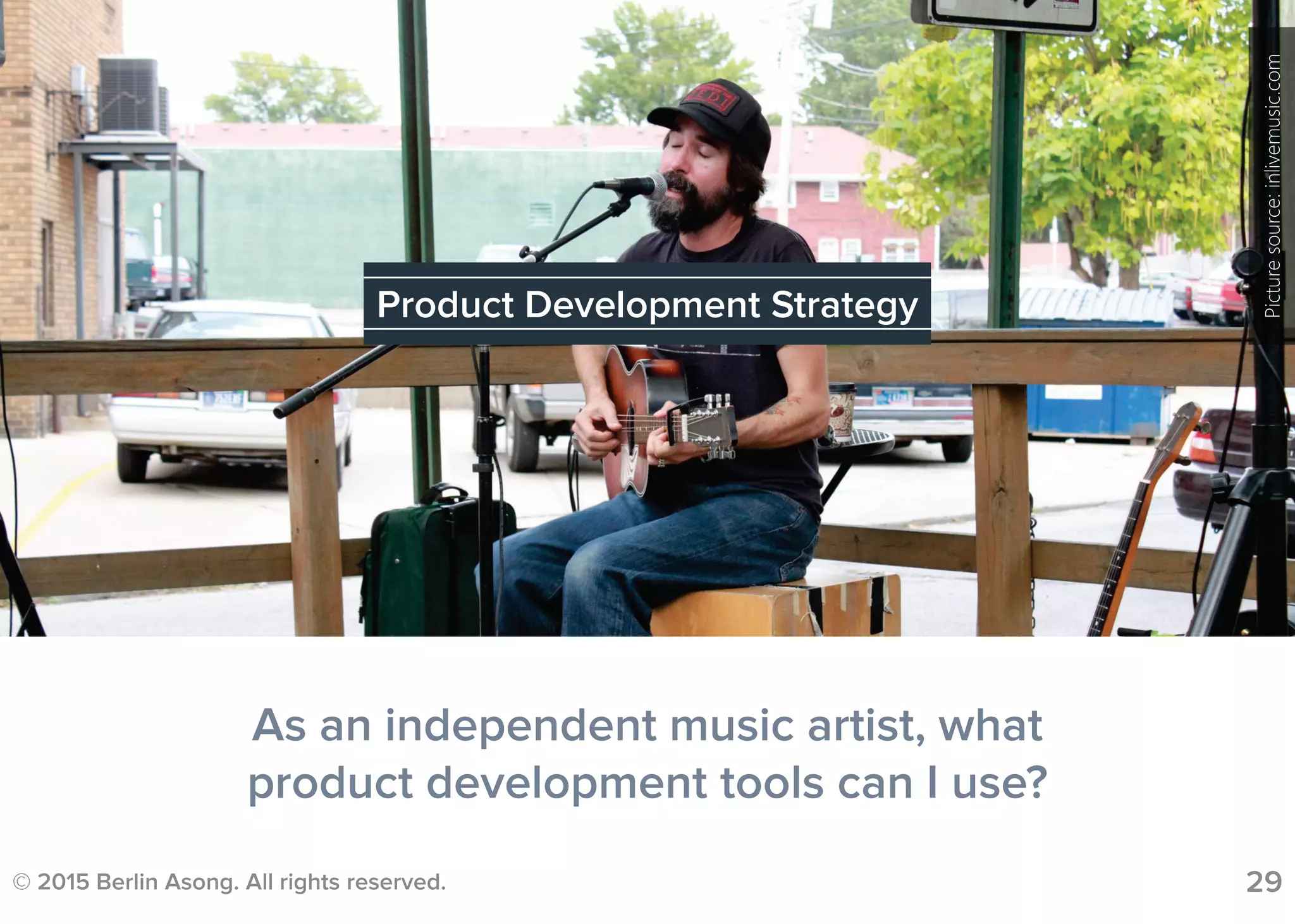 © 2015 Berlin Asong. All rights reserved. 29
As an independent music artist, what
product development tools can I use?
Product Development Strategy
Picturesource:inlivemusic.com
 