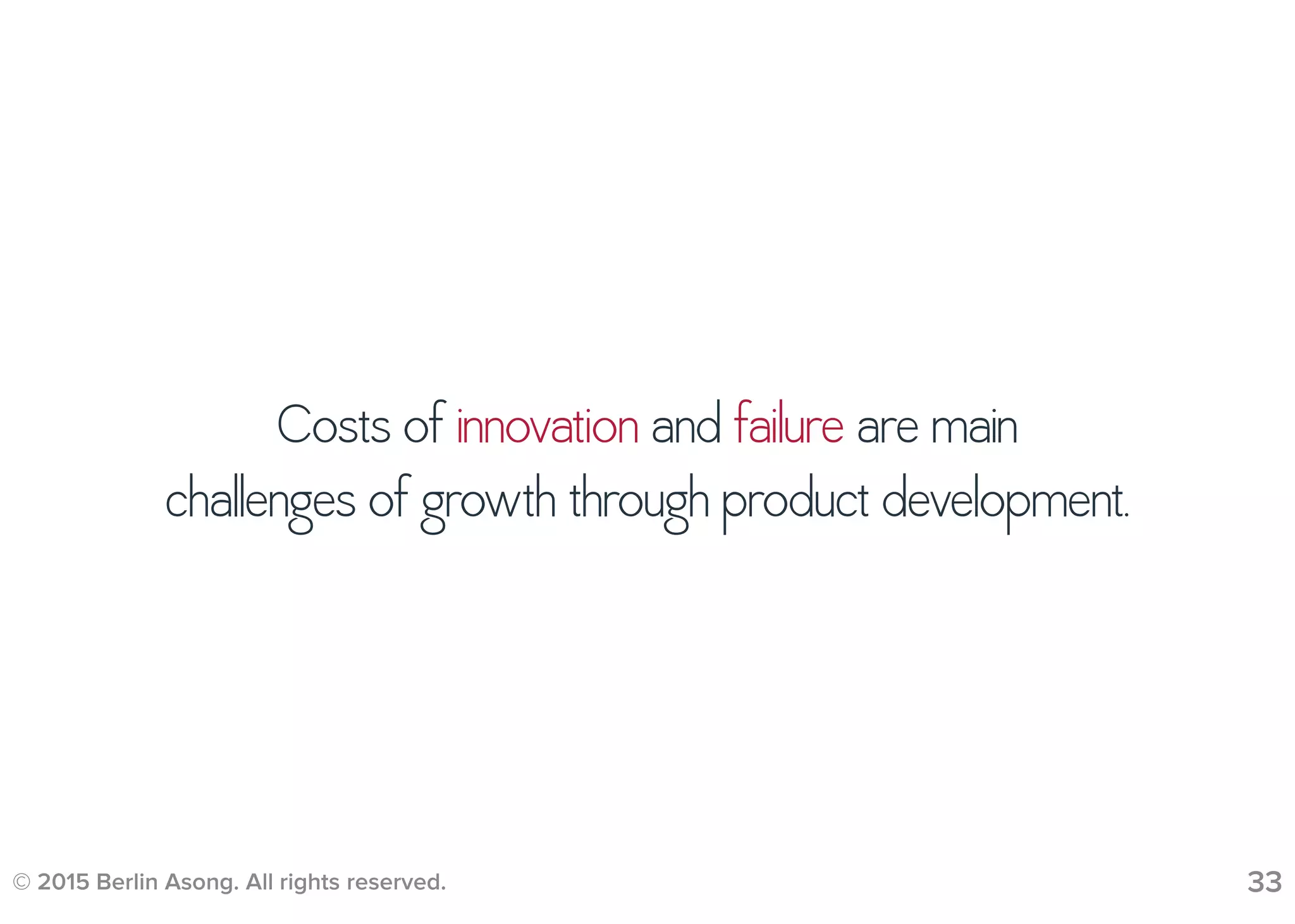© 2015 Berlin Asong. All rights reserved. 33
Costs of innovation and failure are main
challenges of growth through product development.
 