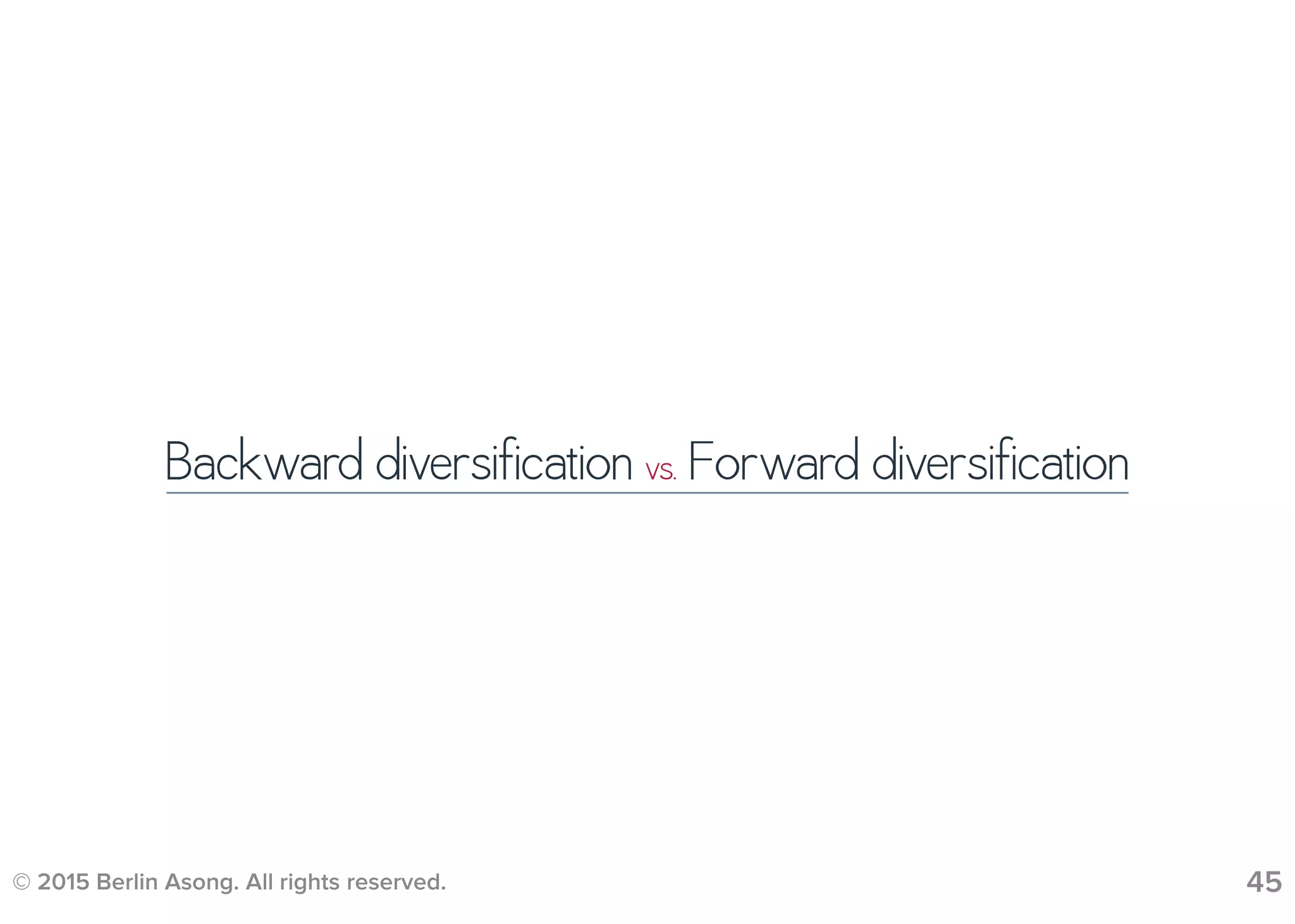 © 2015 Berlin Asong. All rights reserved. 45
Backward diversification vs. Forward diversification
 