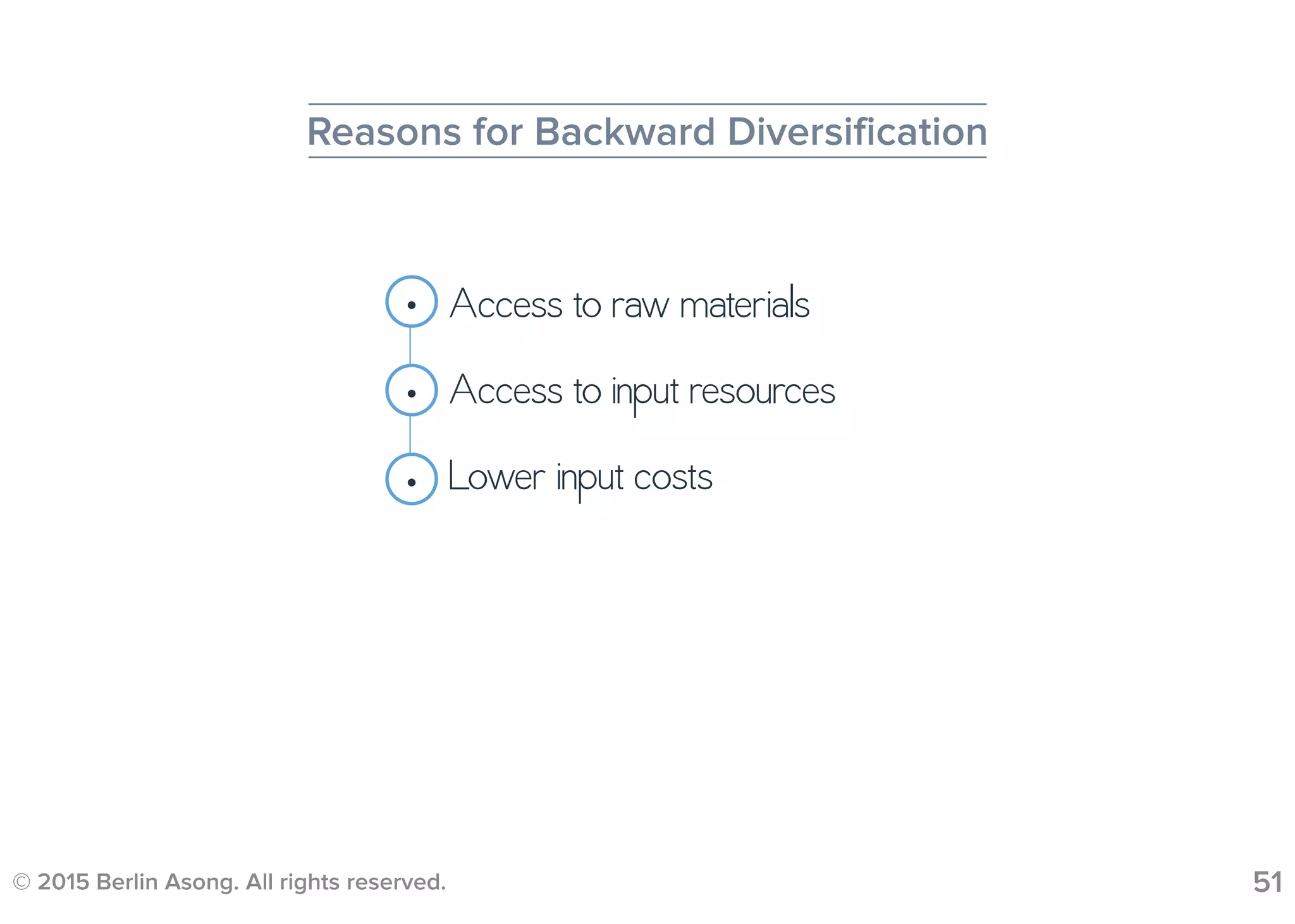 © 2015 Berlin Asong. All rights reserved. 51
Reasons for Backward Diversification
• Access to raw materials
•
•
Access to input resources
Lower input costs
 