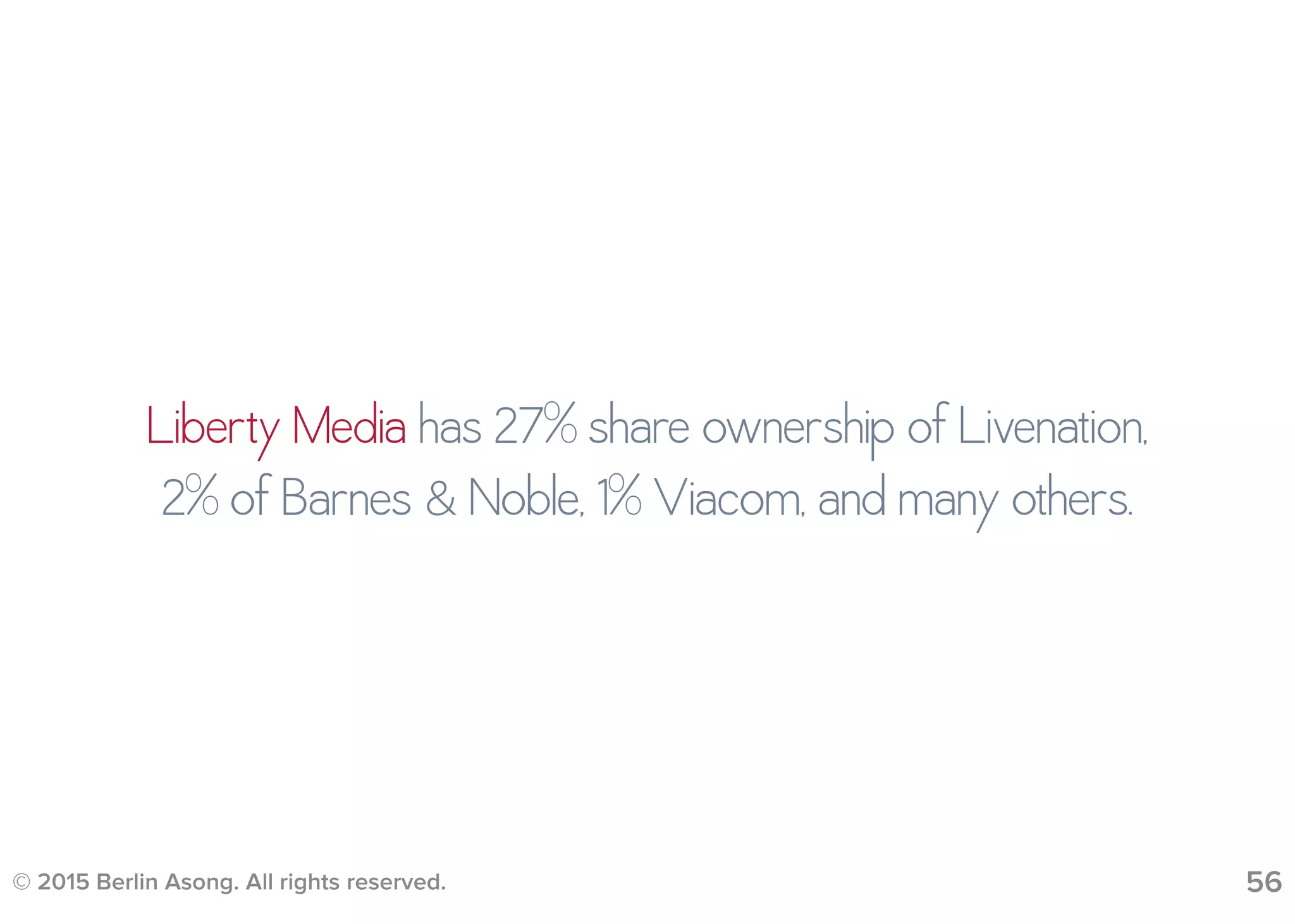 © 2015 Berlin Asong. All rights reserved. 56
Liberty Media has 27% share ownership of Livenation,
2% of Barnes & Noble, 1% Viacom, and many others.
 