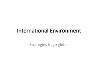 International Environment
Strategies to go global
 