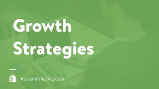 Growth
Strategies
#SHOPIFYRETAILTOUR
 