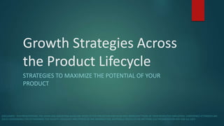 Growth Strategies Across
the Product Lifecycle
STRATEGIES TO MAXIMIZE THE POTENTIAL OF YOUR
PRODUCT
DISCLAIMER : THIS PRESENTATION, THE VIEWS AND ASSERTIONS MADE ARE THOSE OF THE PRESENTERS AND IN NO WAY REPRESENT THOSE OF THEIR RESPECTIVE EMPLOYERS. CONFERENCE ATTENDEES ARE
SOLELY RESPONSIBLE FOR DETERMINING THE VALIDITY, ADEQUACY AND FITNESS OF ANY INFORMATION, MATERIALS, PRODUCTS OR ANYTHING ELSE PRESENTED FOR ANY AND ALL USES
 