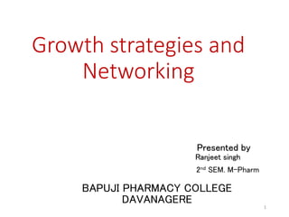 Growth strategies and
Networking
Presented by
Ranjeet singh
2nd SEM. M-Pharm
BAPUJI PHARMACY COLLEGE
DAVANAGERE 1
 