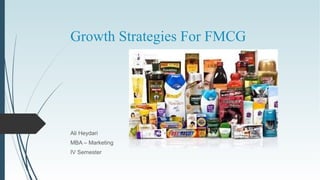 Growth Strategies For FMCG




Ali Heydari
MBA – Marketing
IV Semester
 