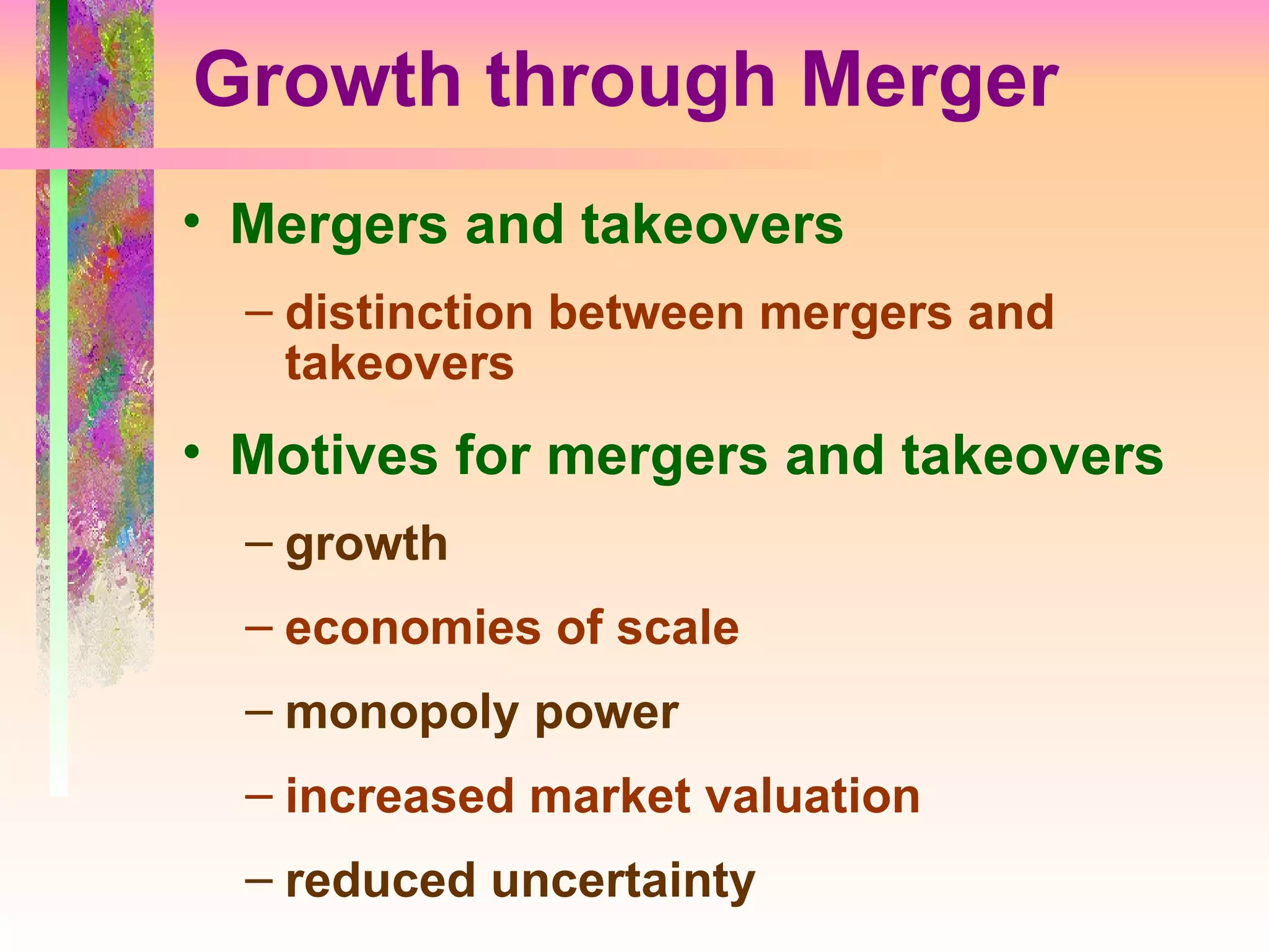 Growth through Merger Mergers and takeovers distinction between mergers and takeovers Motives for mergers and takeovers growth economies of scale monopoly power increased market valuation reduced uncertainty 