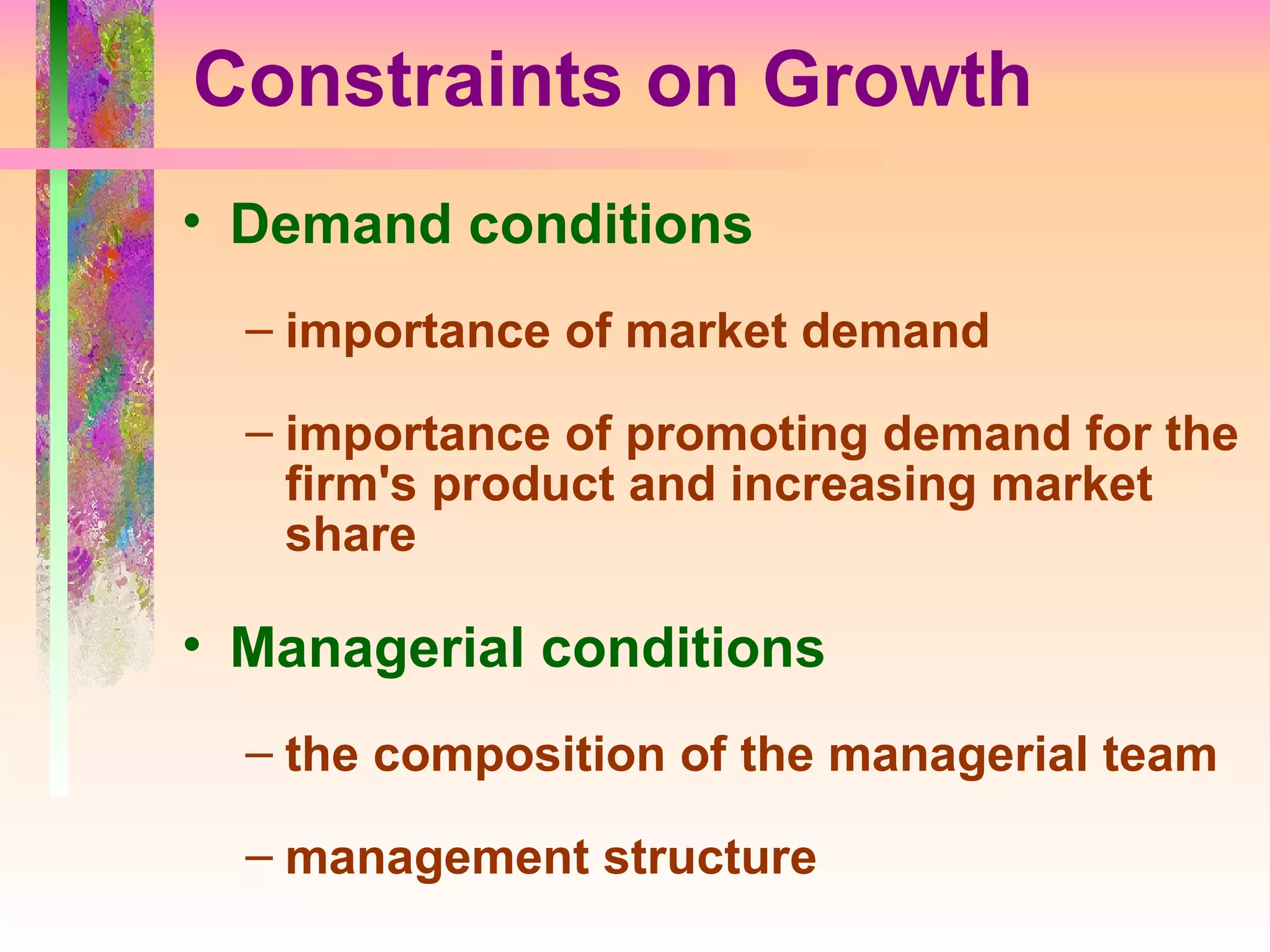 Constraints on Growth Demand conditions importance of market demand importance of promoting demand for the firm's product and increasing market share Managerial conditions the composition of the managerial team management structure 