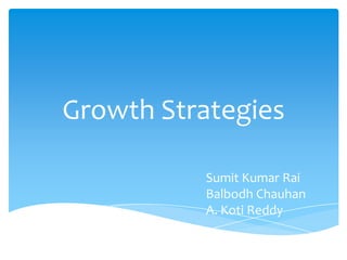 Growth Strategies

          Sumit Kumar Rai
          Balbodh Chauhan
          A. Koti Reddy
 