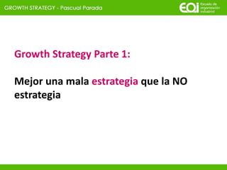Growth Strategy Parte 1:
Mejor una mala estrategia que la NO
estrategia
 