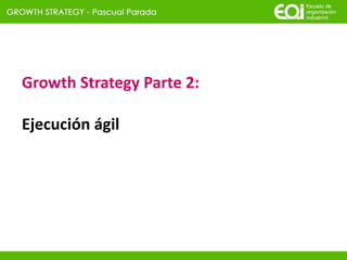 Growth Strategy Parte 2:
Ejecución ágil
 
