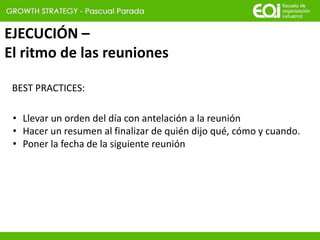 EJECUCIÓN –
El ritmo de las reuniones
BEST PRACTICES:
• Llevar un orden del día con antelación a la reunión
• Hacer un resumen al finalizar de quién dijo qué, cómo y cuando.
• Poner la fecha de la siguiente reunión
 