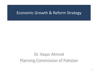 Economic Growth & Reform Strategy




        Dr. Vaqar Ahmed
 Planning Commission of Pakistan
                                    1
 