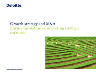 Growth strategy and M&A
     Environmental issues impacting strategic
     decisions




Deloitte Forensic Center
 