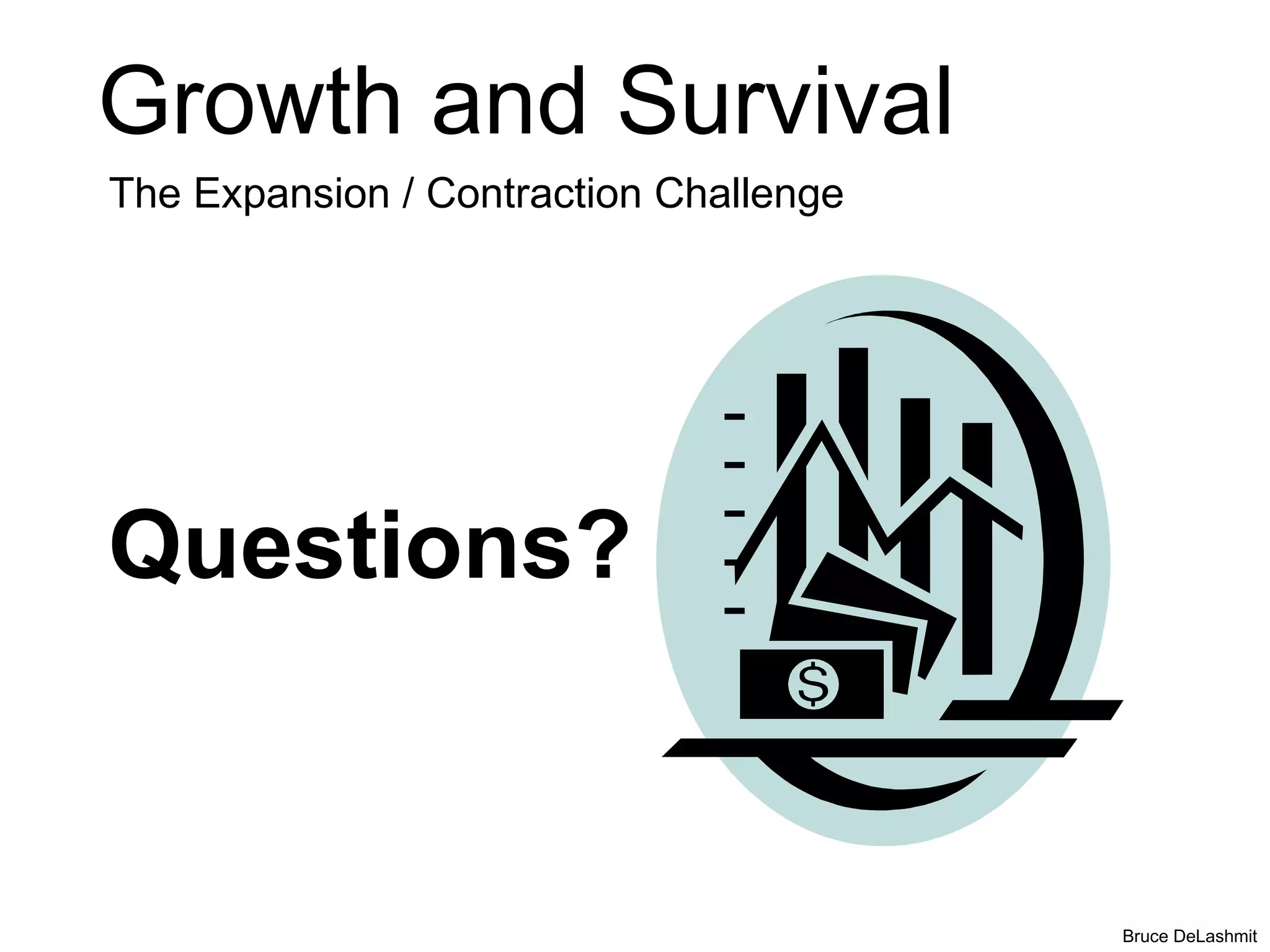 Growth and Survival
The Expansion / Contraction Challenge




Questions?


                                        Bruce DeLashmit
 