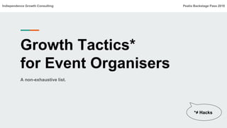 Growth Tactics*
for Event Organisers
A non-exhaustive list.
Indiependence Growth Consulting Peatix Backstage Pass 2018
*≠ Hacks
 
