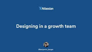 Designing in a growth team
@benjamin_berger
 