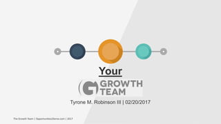 Your
Tyrone M. Robinson III | 02/20/2017
The Growth Team | Opportunities2Serve.com | 2017
 