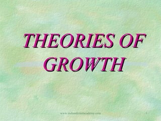THEORIES OF
GROWTH
www.indiandentalacademy.com

1

 
