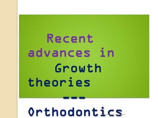 Recent
advances in
Growth
theories
---
OrthodonticsDr Ravikanth Lakkakula
 