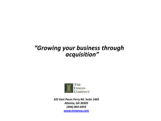 “Growing your business through acquisition” 325 East Paces Ferry Rd. Suite 1402 Atlanta, GA 30305 (404) 803-6959 www.inmanco.com 