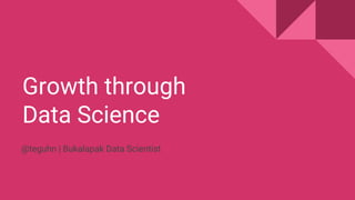 Growth through
Data Science
@teguhn | Bukalapak Data Scientist
 