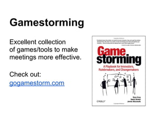 Gamestorming
Excellent collection
of games/tools to make
meetings more effective.

Check out:
gogamestorm.com
 