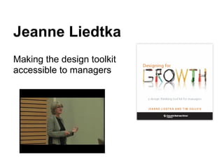 Jeanne Liedtka
Making the design toolkit
accessible to managers
 