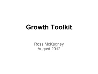 Growth Toolkit

  Ross McKegney
   August 2012
 