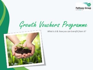 Growth Vouchers Programme
What is it & how you can benefit from it?
 