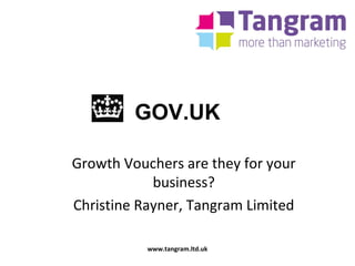 GOV.UK
Growth Vouchers are they for your
business?
Christine Rayner, Tangram Limited
www.tangram.ltd.uk
 